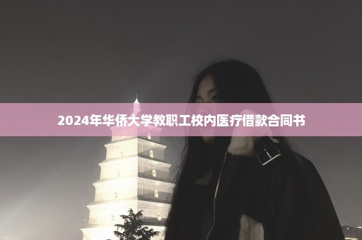 2024年华侨大学教职工校内医疗借款合同书