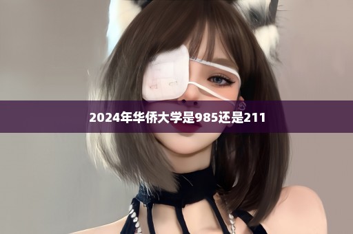 2024年华侨大学是985还是211