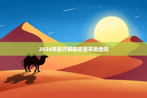 2024年卖方解除房屋买卖合同