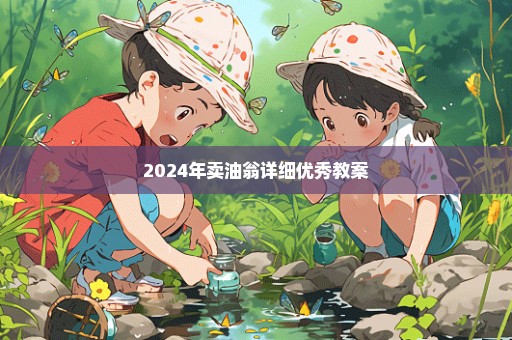 2024年卖油翁详细优秀教案