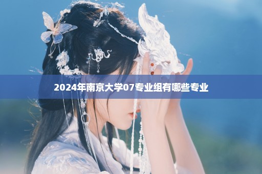 2024年南京大学07专业组有哪些专业