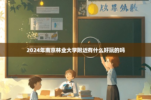 2024年南京林业大学附近有什么好玩的吗