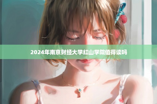 2024年南京财经大学红山学院值得读吗