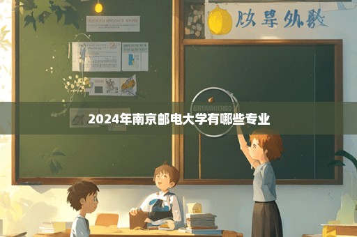 2024年南京邮电大学有哪些专业