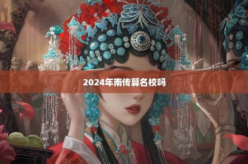 2024年南传算名校吗