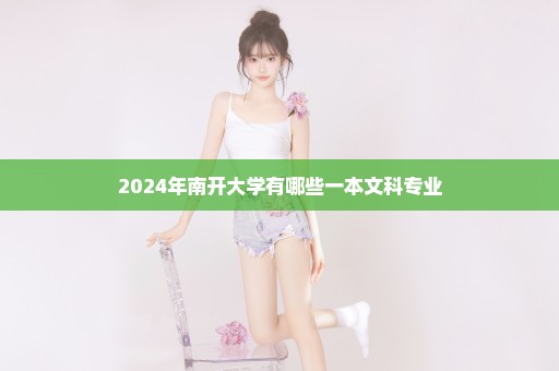 2024年南开大学有哪些一本文科专业