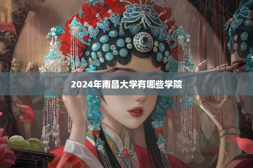 2024年南昌大学有哪些学院