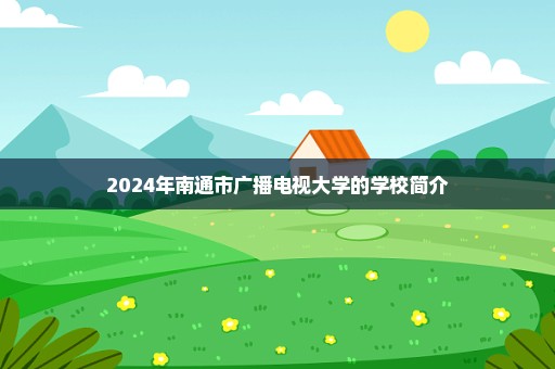 2024年南通市广播电视大学的学校简介