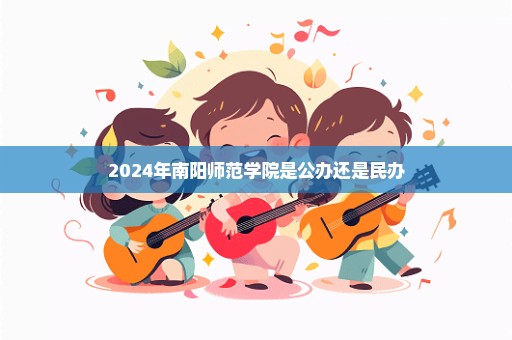 2024年南阳师范学院是公办还是民办