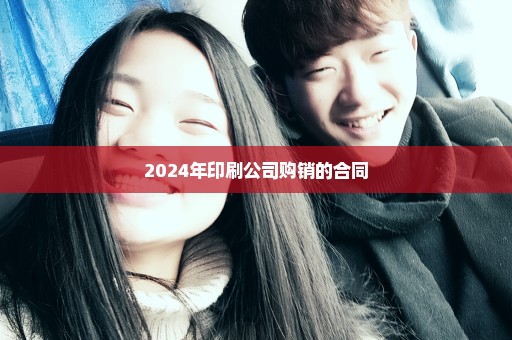 2024年印刷公司购销的合同