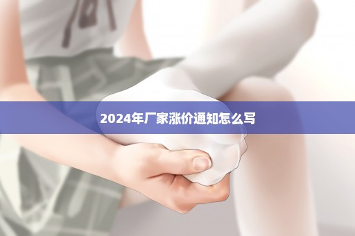 2024年厂家涨价通知怎么写