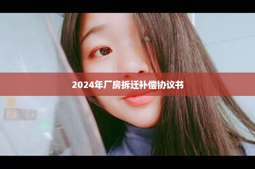 2024年厂房拆迁补偿协议书