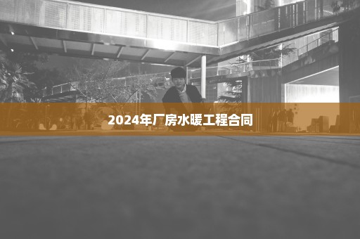 2024年厂房水暖工程合同