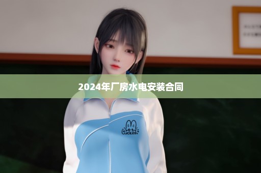 2024年厂房水电安装合同