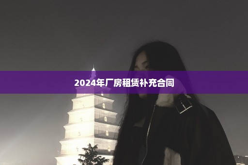 2024年厂房租赁补充合同