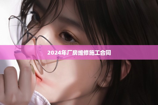 2024年厂房维修施工合同