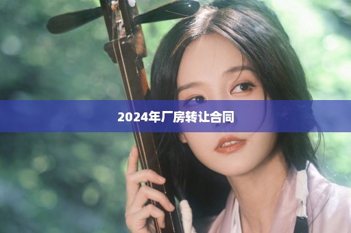 2024年厂房转让合同