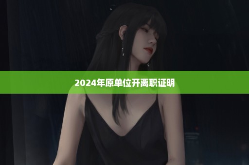 2024年原单位开离职证明