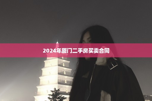 2024年厦门二手房买卖合同