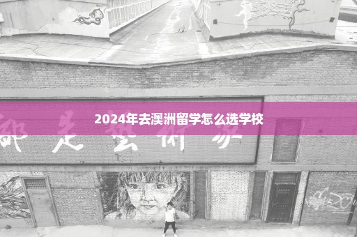 2024年去澳洲留学怎么选学校