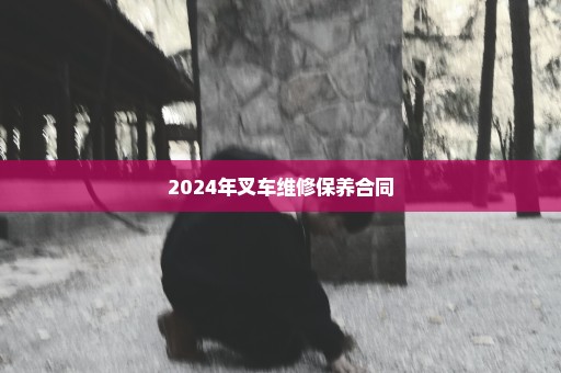 2024年叉车维修保养合同