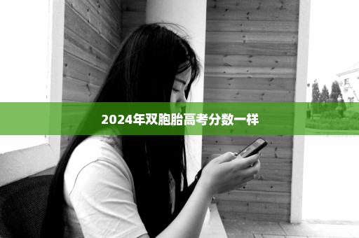 2024年双胞胎高考分数一样