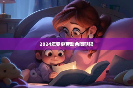 2024年变更劳动合同期限