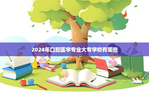 2024年口腔医学专业大专学校有哪些