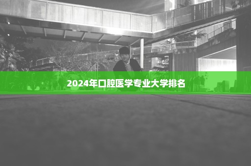 2024年口腔医学专业大学排名