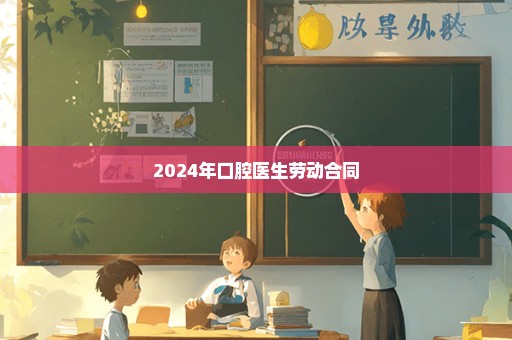 2024年口腔医生劳动合同