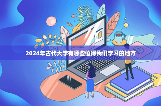 2024年古代大学有哪些值得我们学习的地方