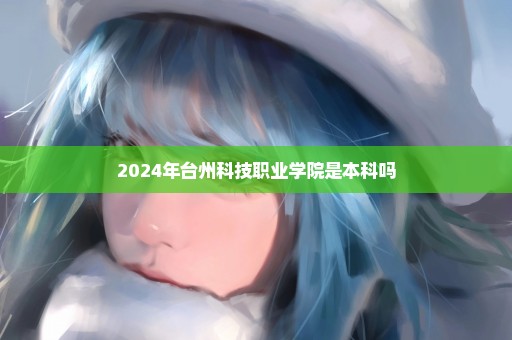 2024年台州科技职业学院是本科吗