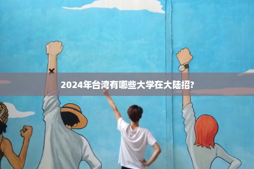 2024年台湾有哪些大学在大陆招?