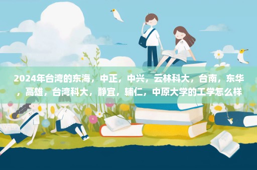 2024年台湾的东海，中正，中兴，云林科大，台南，东华，高雄，台湾科大，静宜，辅仁，中原大学的工学怎么样