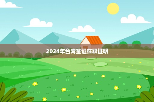 2024年台湾签证在职证明