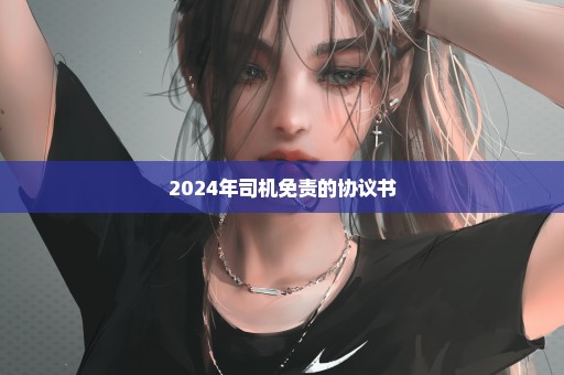 2024年司机免责的协议书