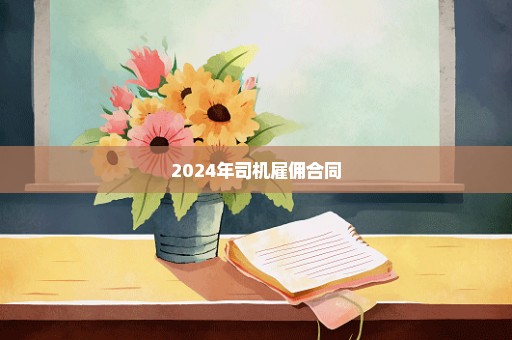 2024年司机雇佣合同