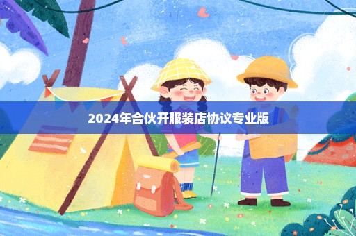 2024年合伙开服装店协议专业版