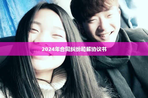 2024年合同纠纷和解协议书