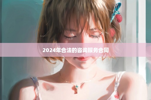 2024年合法的咨询服务合同