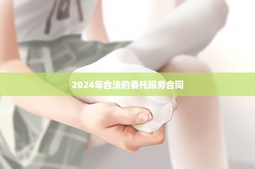 2024年合法的委托服务合同