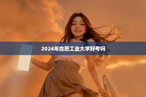 2024年合肥工业大学好考吗