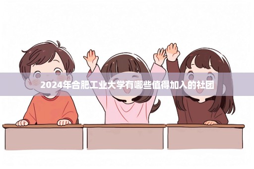 2024年合肥工业大学有哪些值得加入的社团