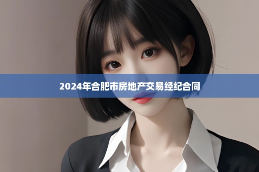 2024年合肥市房地产交易经纪合同