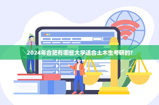 2024年合肥有哪些大学适合土木生考研的?