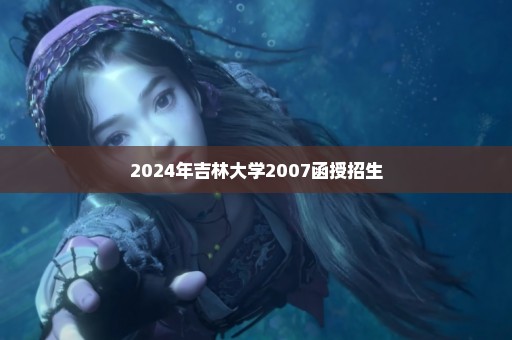 2024年吉林大学2007函授招生