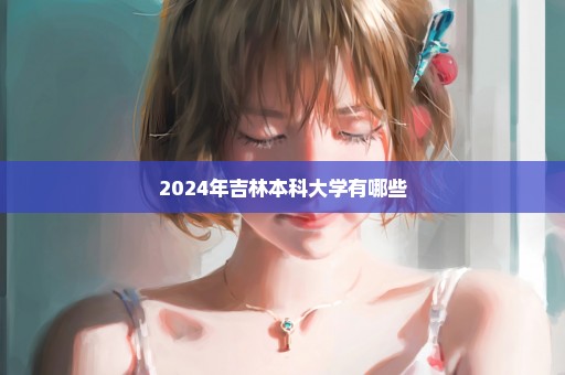 2024年吉林本科大学有哪些