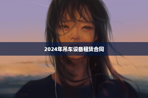 2024年吊车设备租赁合同