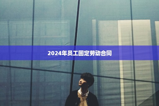 2024年员工固定劳动合同