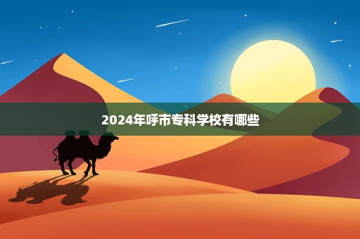 2024年呼市专科学校有哪些